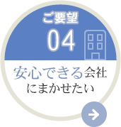 ご要望04 安心できる会社にまかせたい